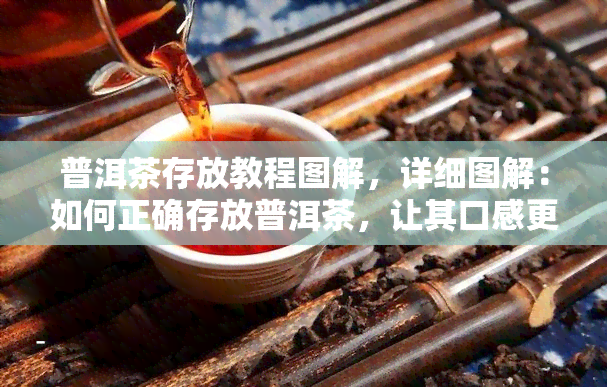 普洱茶存放教程图解，详细图解：如何正确存放普洱茶，让其口感更佳