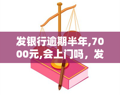 发银行逾期半年,7000元,会上门吗，发银行：逾期半年7000元，是否会进行上门？