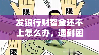 发银行财智金还不上怎么办，遇到困难：发银行财智金还款无门？解决方案在此！