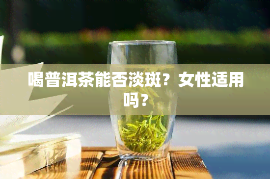 喝普洱茶能否淡斑？女性适用吗？