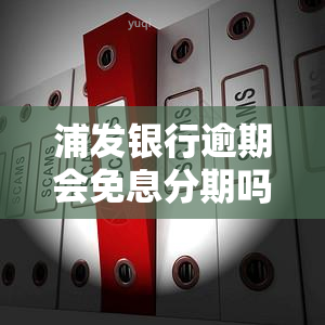 浦发银行逾期会免息分期吗，浦发银行逾期：是否可以申请免息分期？