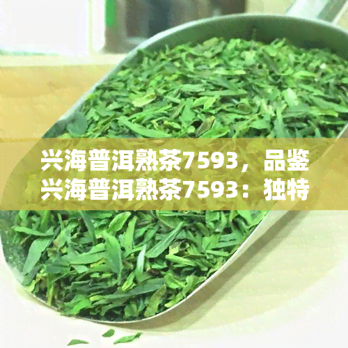 兴海普洱熟茶7593，品鉴兴海普洱熟茶7593：独特口感与历文化的交融