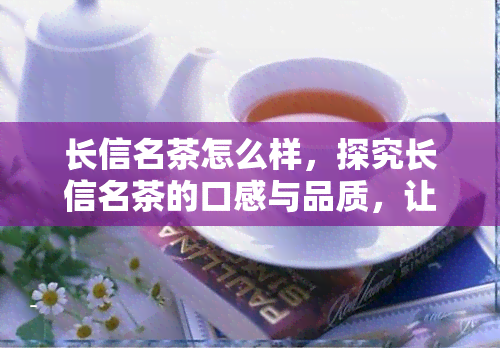 长信名茶怎么样，探究长信名茶的口感与品质，让你一探究竟！