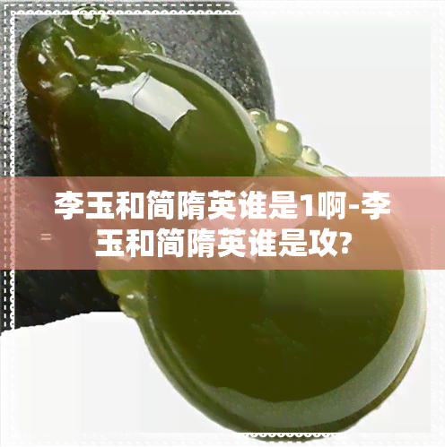 李玉和简隋英谁是1啊-李玉和简隋英谁是攻?