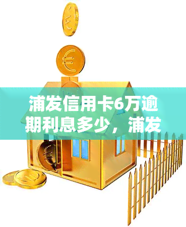 浦发信用卡6万逾期利息多少，浦发信用卡6万元逾期，利息计算方法是什么？