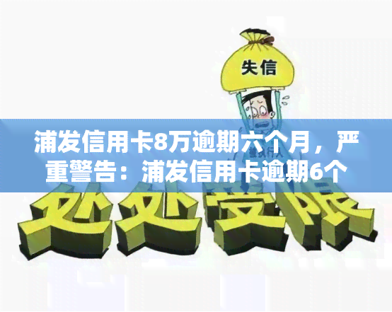 浦发信用卡8万逾期六个月，严重警告：浦发信用卡逾期6个月，面临高额罚息和信用记录受损！