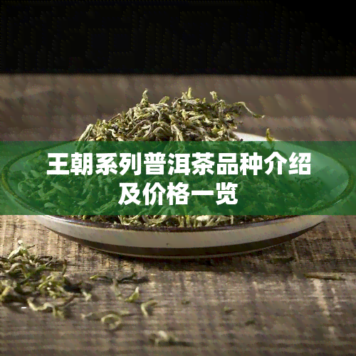 王朝系列普洱茶品种介绍及价格一览