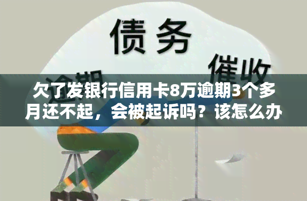 欠了发银行信用卡8万逾期3个多月还不起，会被起诉吗？该怎么办？