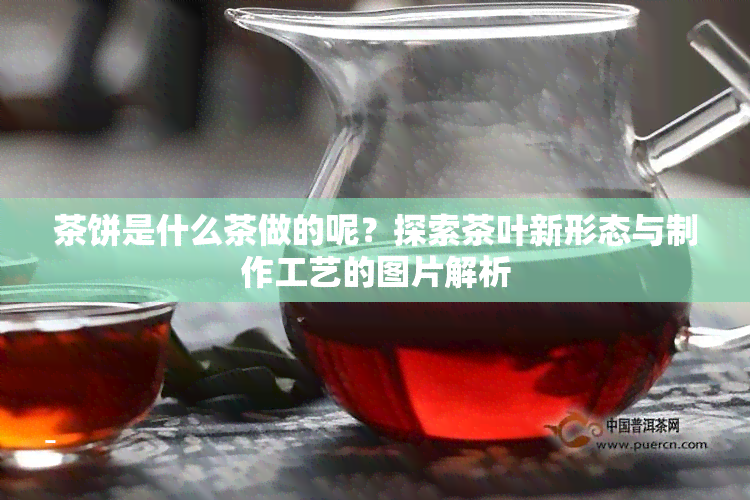 茶饼是什么茶做的呢？探索茶叶新形态与制作工艺的图片解析