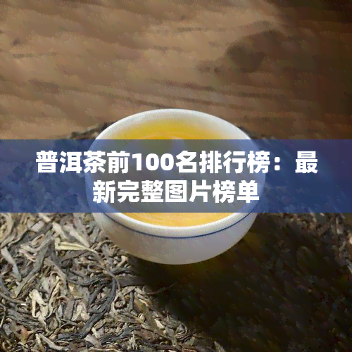 普洱茶前100名排行榜：最新完整图片榜单