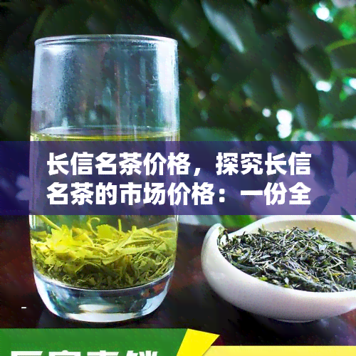 长信名茶价格，探究长信名茶的市场价格：一份全面的价格指南