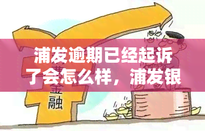 浦发逾期已经起诉了会怎么样，浦发银行逾期被起诉，可能面临哪些后果？