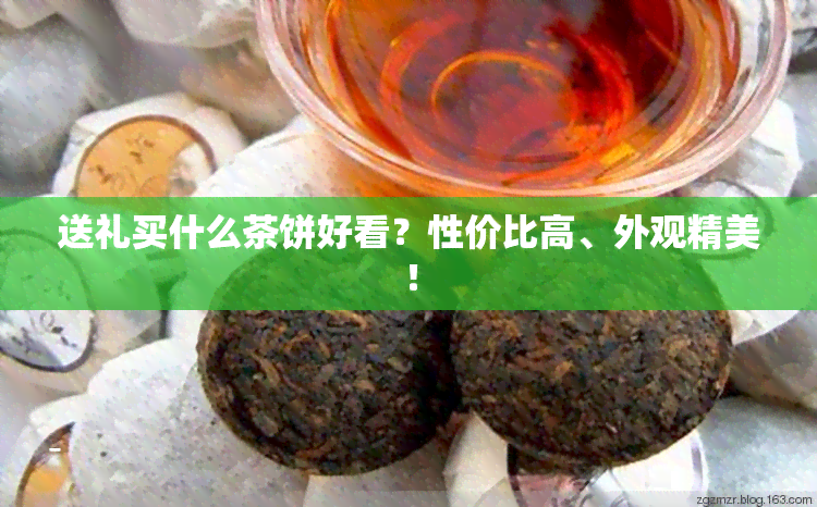 送礼买什么茶饼好看？性价比高、外观精美！