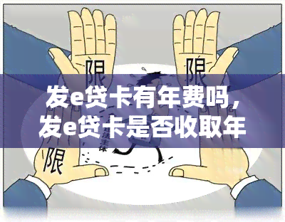 发e贷卡有年费吗，发e贷卡是否收取年费？