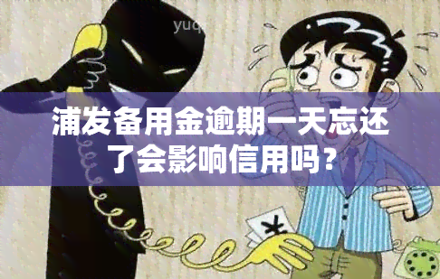 浦发备用金逾期一天忘还了会影响信用吗？