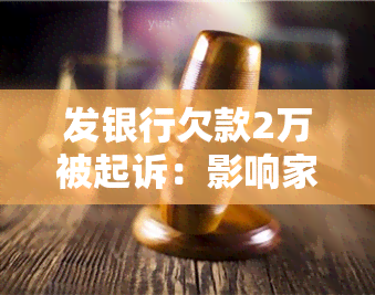 发银行欠款2万被起诉：影响家人吗？