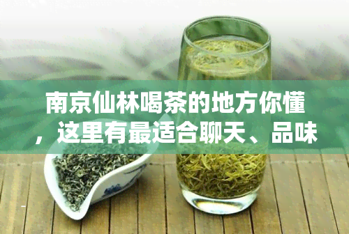 南京仙林喝茶的地方你懂，这里有最适合聊天、品味茶香的好去处！