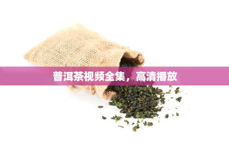 普洱茶视频全集，高清播放