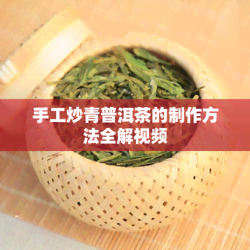 手工炒青普洱茶的制作方法全解视频