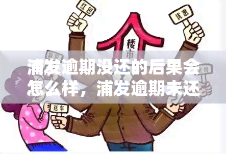 浦发逾期没还的后果会怎么样，浦发逾期未还的严重后果，你必须知道！