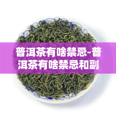 普洱茶有啥禁忌-普洱茶有啥禁忌和副作用