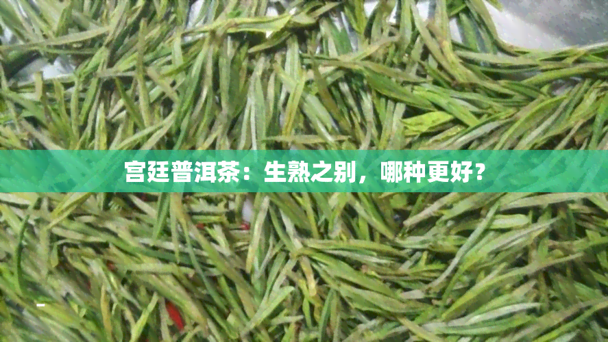 宫廷普洱茶：生熟之别，哪种更好？