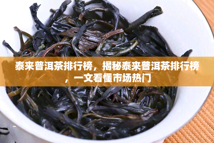 泰来普洱茶排行榜，揭秘泰来普洱茶排行榜，一文看懂市场热门