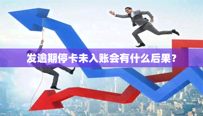 发逾期停卡未入账会有什么后果？