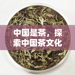 中国是茶，探索中国茶文化的魅力：一杯茶，一种生活方式