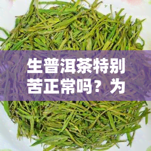 生普洱茶特别苦正常吗？为什么？能喝吗？