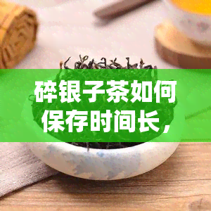 碎银子茶如何保存时间长，长碎银子茶保质期的方法