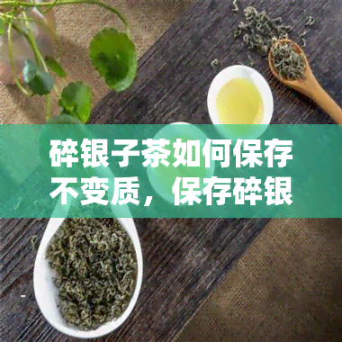 碎银子茶如何保存不变质，保存碎银子茶的秘诀：让茶叶不变质的方法