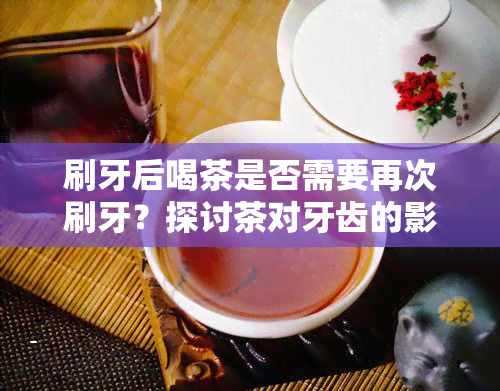 刷牙后喝茶是否需要再次刷牙？探讨茶对牙齿的影响