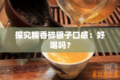 探究糯香碎银子口感：好喝吗？