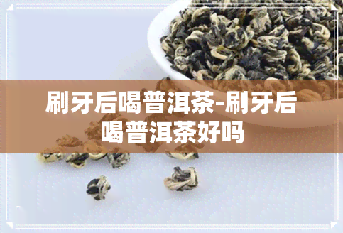 刷牙后喝普洱茶-刷牙后喝普洱茶好吗