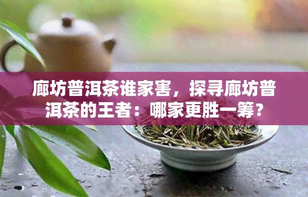 廊坊普洱茶谁家害，探寻廊坊普洱茶的王者：哪家更胜一筹？