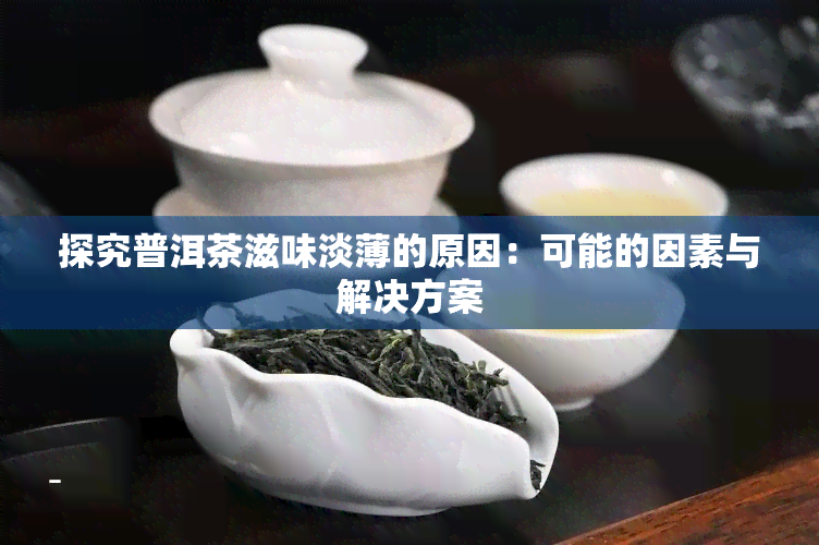 探究普洱茶滋味淡薄的原因：可能的因素与解决方案