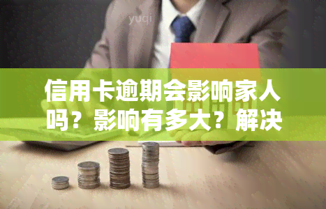 信用卡逾期会影响家人吗？影响有多大？解决办法有哪些？