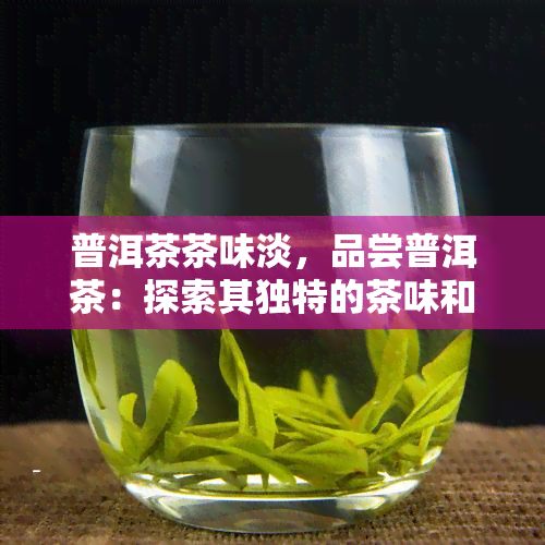 普洱茶茶味淡，品尝普洱茶：探索其独特的茶味和淡雅风情