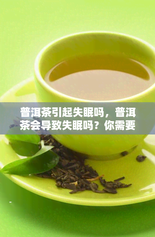 普洱茶引起失眠吗，普洱茶会导致失眠吗？你需要知道的一切