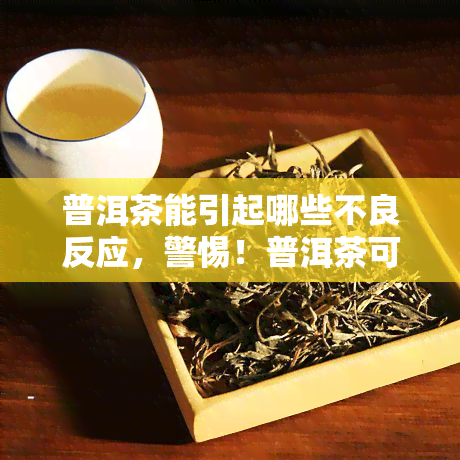 普洱茶能引起哪些不良反应，警惕！普洱茶可能引发的不良反应