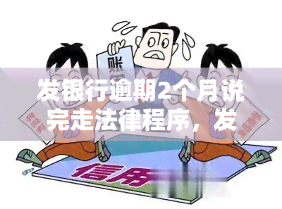 发银行逾期2个月说完走法律程序，发银行：逾期两个月，将启动法律程序追讨欠款