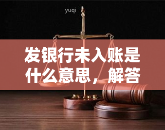 发银行未入账是什么意思，解答疑惑：发银行未入账是什么意思？