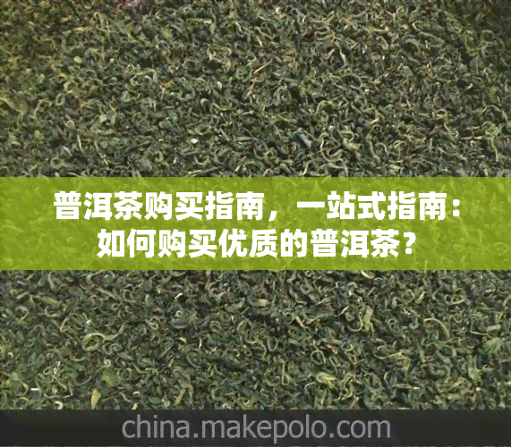 普洱茶购买指南，一站式指南：如何购买优质的普洱茶？