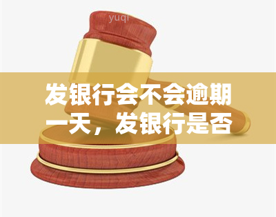 发银行会不会逾期一天，发银行是否会因逾期一天而导致问题？