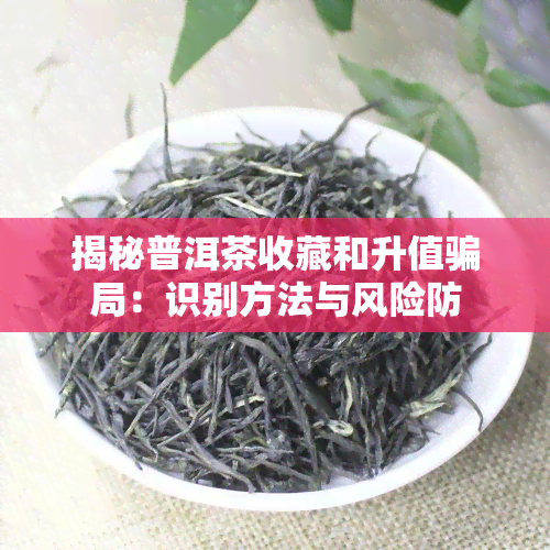 揭秘普洱茶收藏和升值骗局：识别方法与风险防