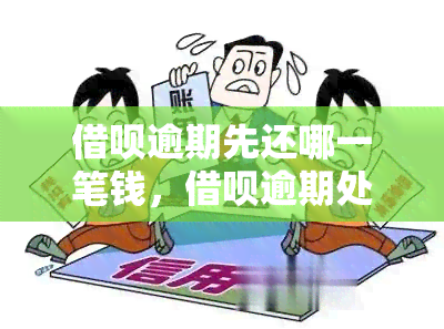 借呗逾期先还哪一笔钱，借呗逾期处理攻略：优先偿还哪一笔欠款？