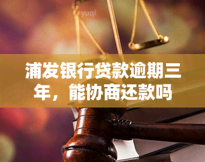 浦发银行贷款逾期三年，能协商还款吗？逾期两年、欠款八万的情况又如何？