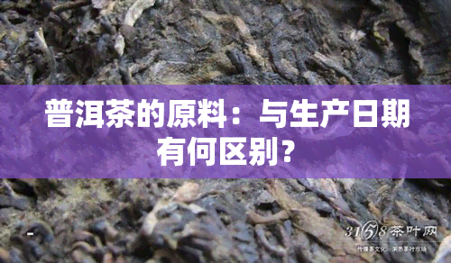 普洱茶的原料：与生产日期有何区别？