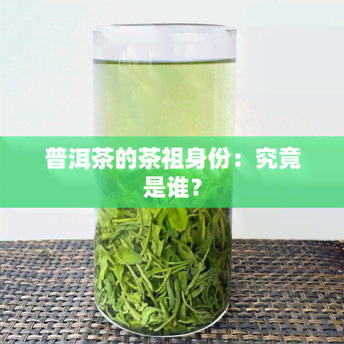 普洱茶的茶祖身份：究竟是谁？